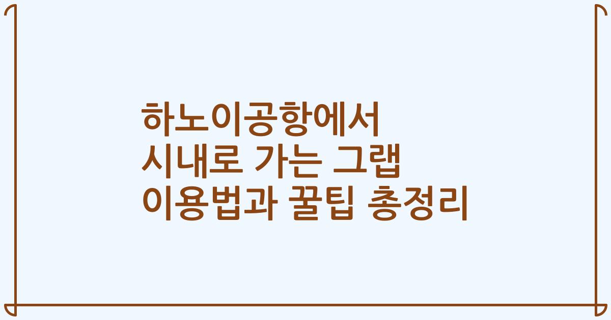 하노이공항에서 시내로 가는 그랩 이용법과 꿀팁 총정리