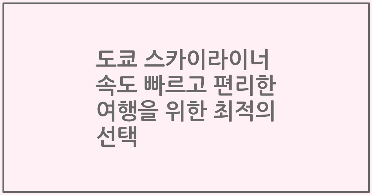 도쿄 스카이라이너 속도 빠르고 편리한 여행을 위한 최적의 선택