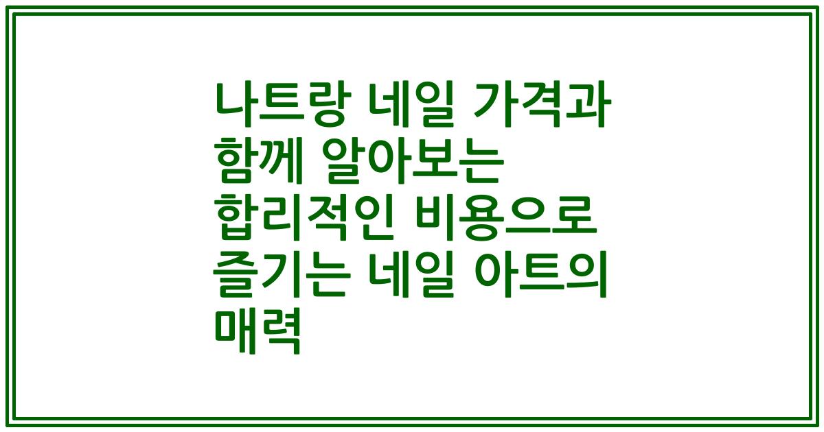 나트랑 네일 가격과 함께 알아보는 합리적인 비용으로 즐기는 네일 아트의 매력