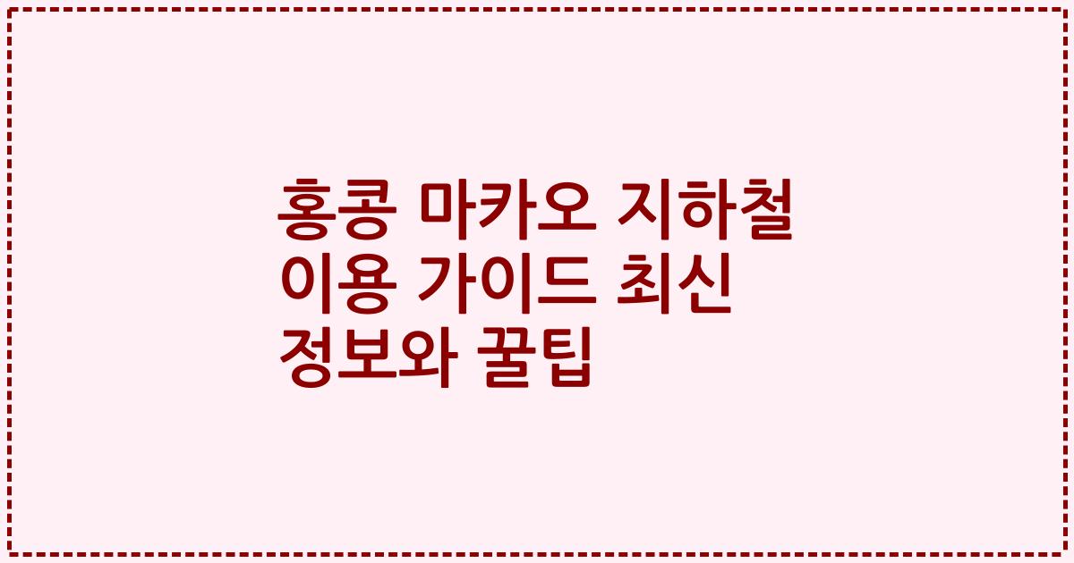 홍콩 마카오 지하철 이용 가이드 최신 정보와 꿀팁