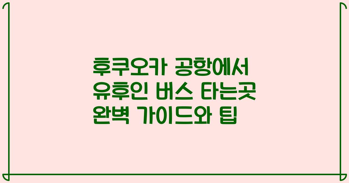 후쿠오카 공항에서 유후인 버스 타는곳 완벽 가이드와 팁