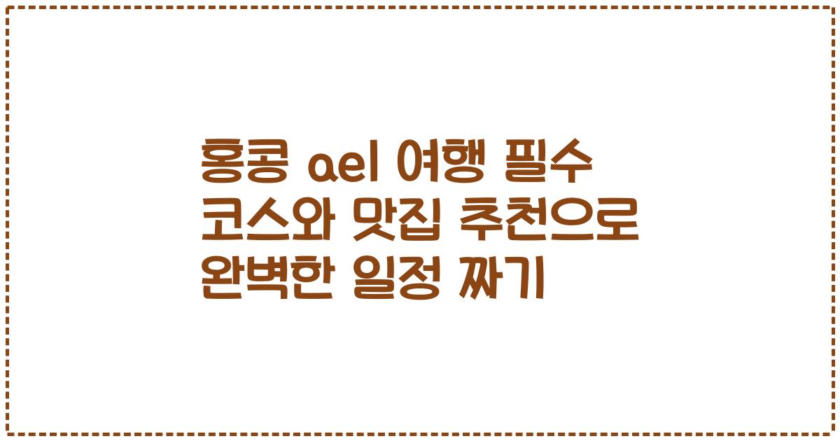 홍콩 ael 여행 필수 코스와 맛집 추천으로 완벽한 일정 짜기
