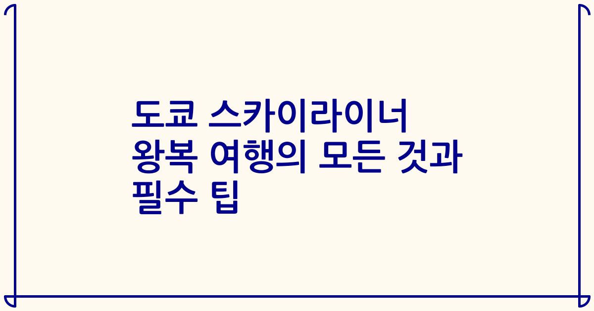 도쿄 스카이라이너 왕복 여행의 모든 것과 필수 팁