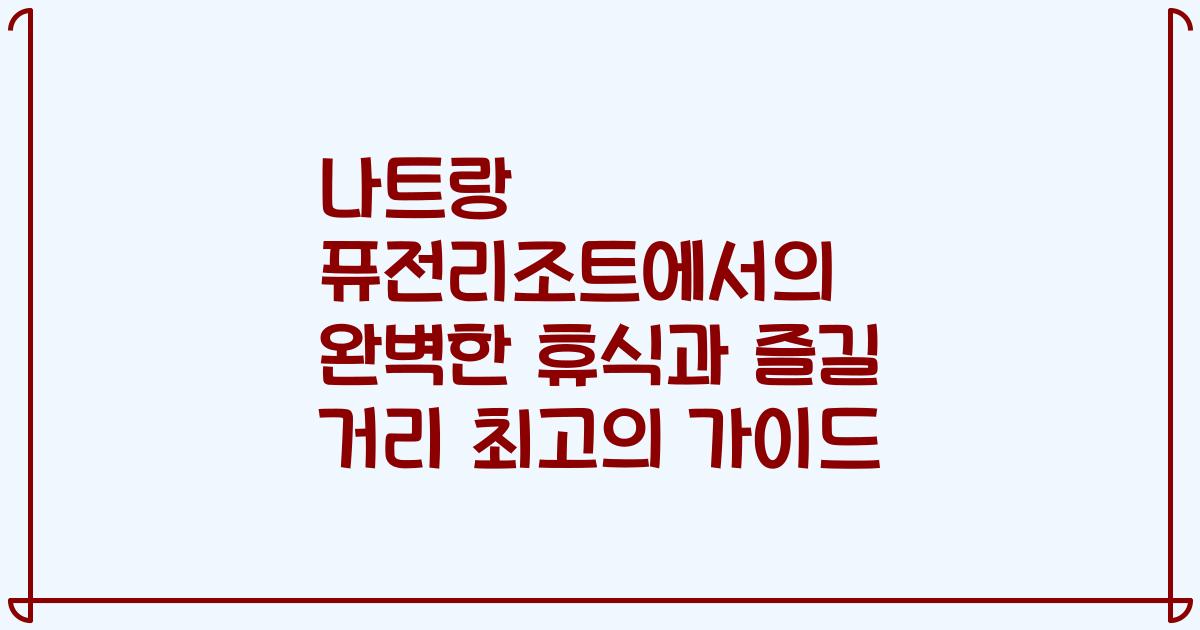 나트랑 퓨전리조트에서의 완벽한 휴식과 즐길 거리 최고의 가이드
