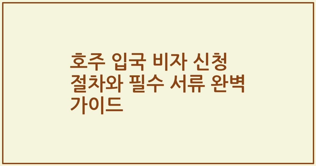 호주 입국 비자 신청 절차와 필수 서류 완벽 가이드