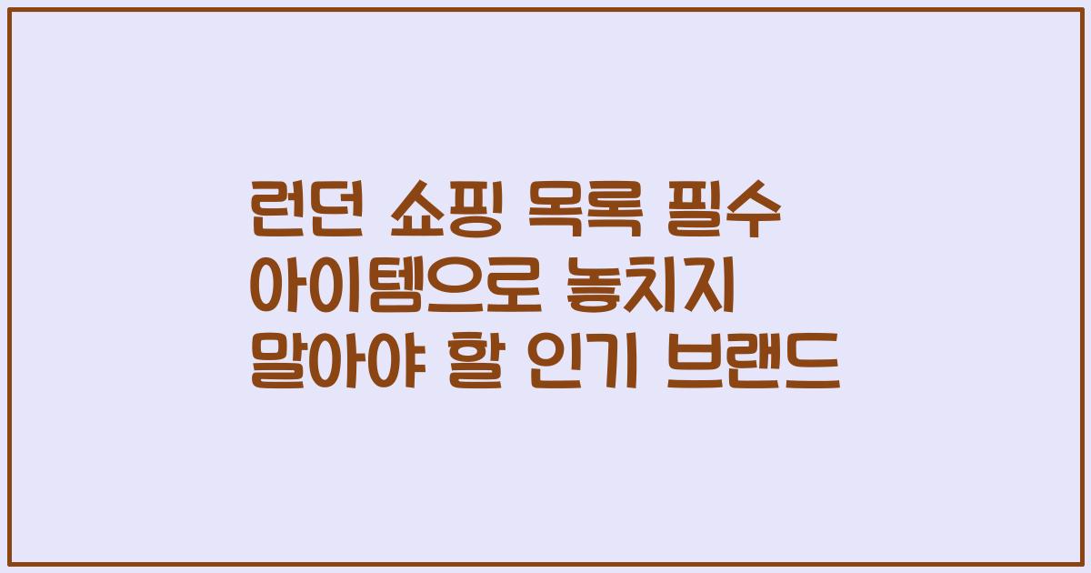 런던 쇼핑 목록 필수 아이템으로 놓치지 말아야 할 인기 브랜드