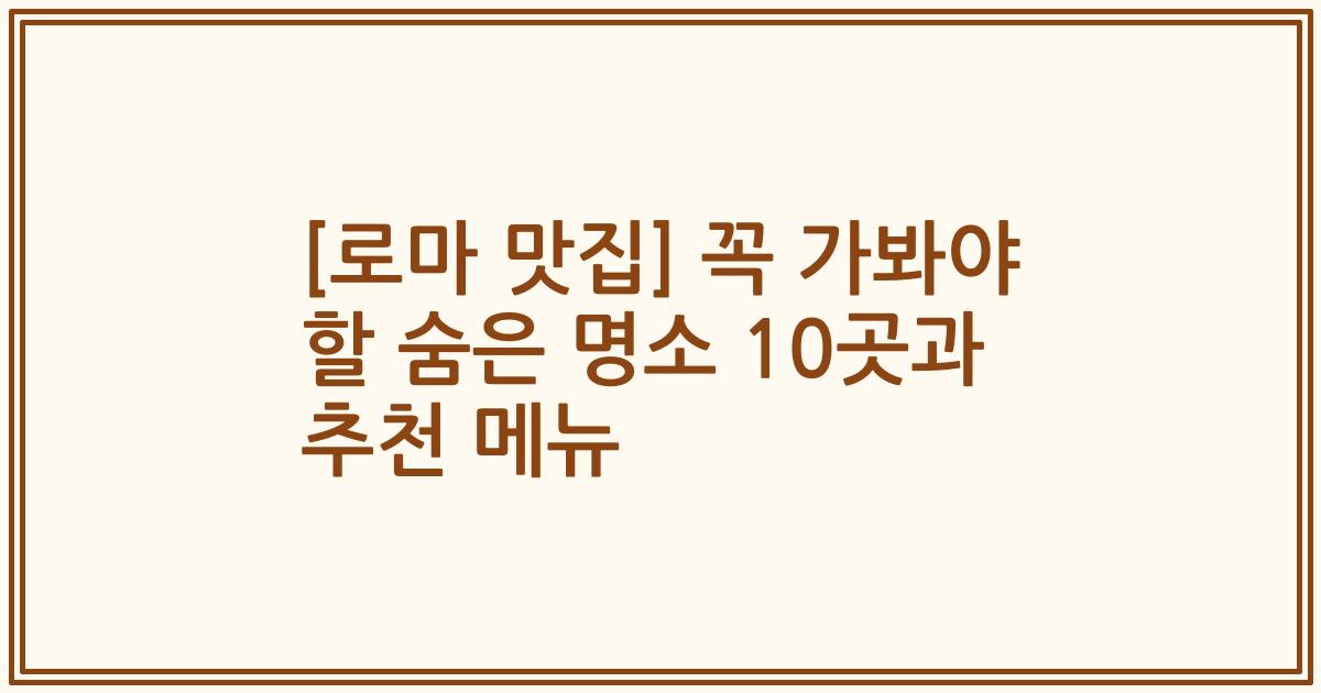 [로마 맛집] 꼭 가봐야 할 숨은 명소 10곳과 추천 메뉴