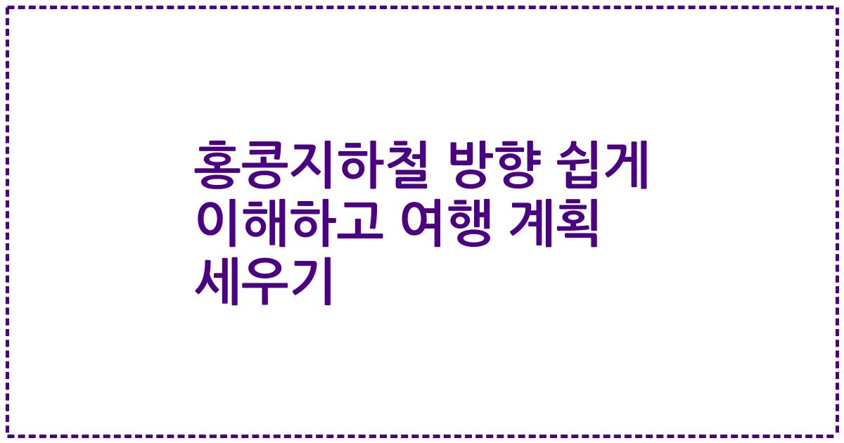 홍콩지하철 방향 쉽게 이해하고 여행 계획 세우기