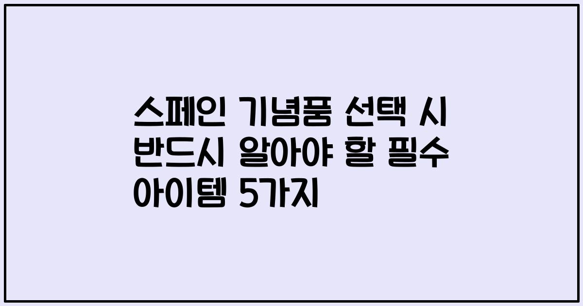 스페인 기념품 선택 시 반드시 알아야 할 필수 아이템 5가지