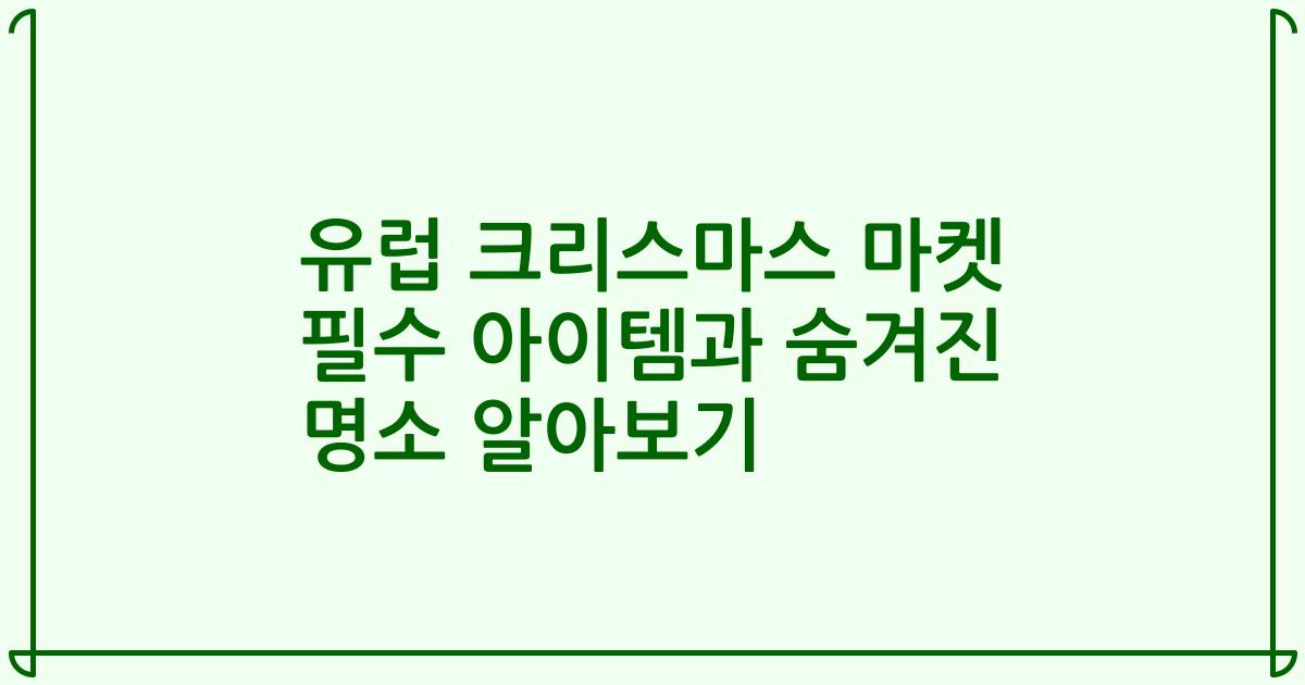 유럽 크리스마스 마켓 필수 아이템과 숨겨진 명소 알아보기