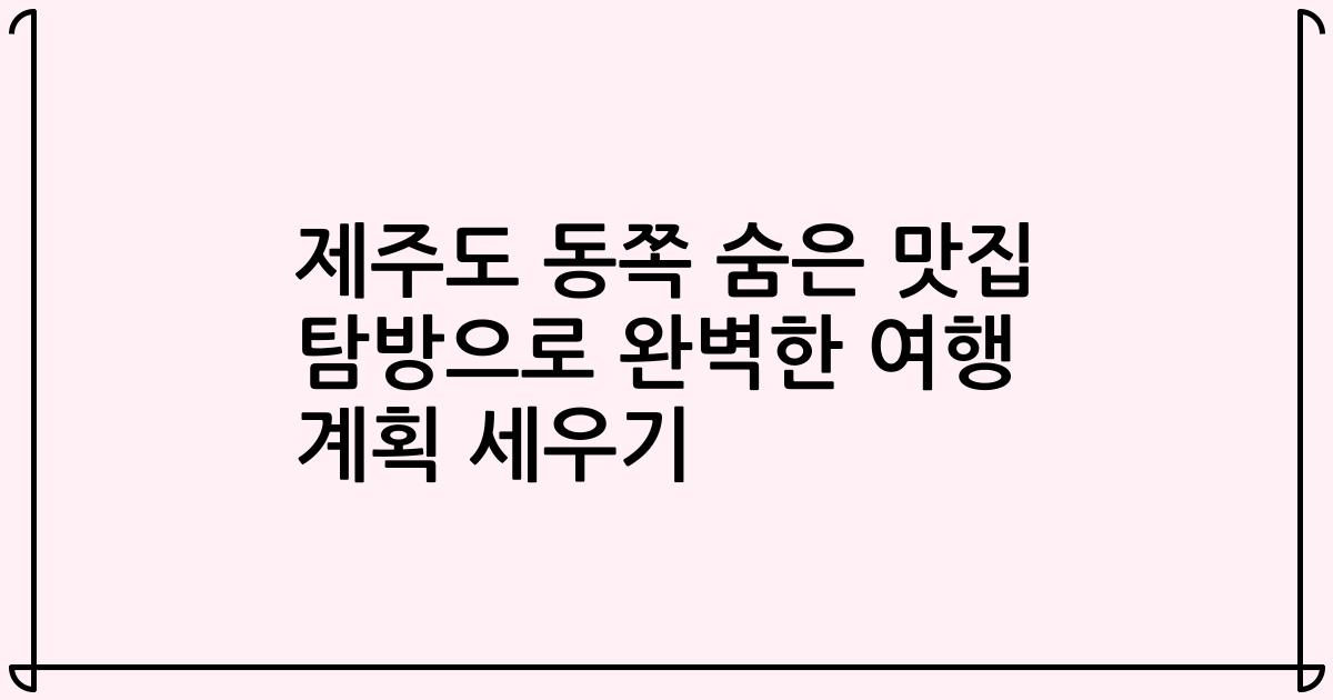 제주도 동쪽 숨은 맛집 탐방으로 완벽한 여행 계획 세우기