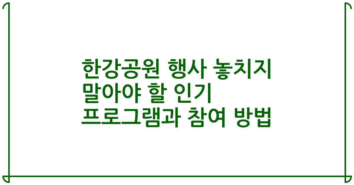 한강공원 행사 놓치지 말아야 할 인기 프로그램과 참여 방법