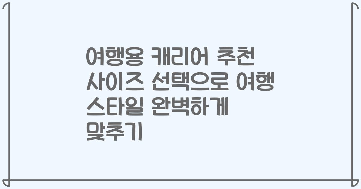 여행용 캐리어 추천 사이즈 선택으로 여행 스타일 완벽하게 맞추기