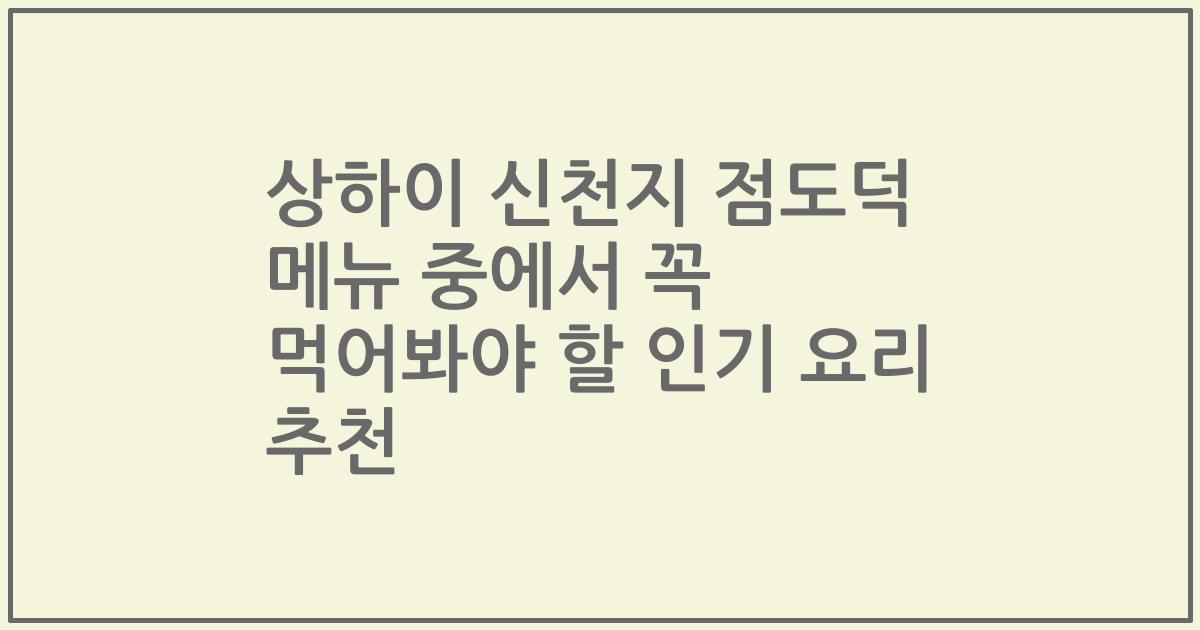 상하이 신천지 점도덕 메뉴 중에서 꼭 먹어봐야 할 인기 요리 추천