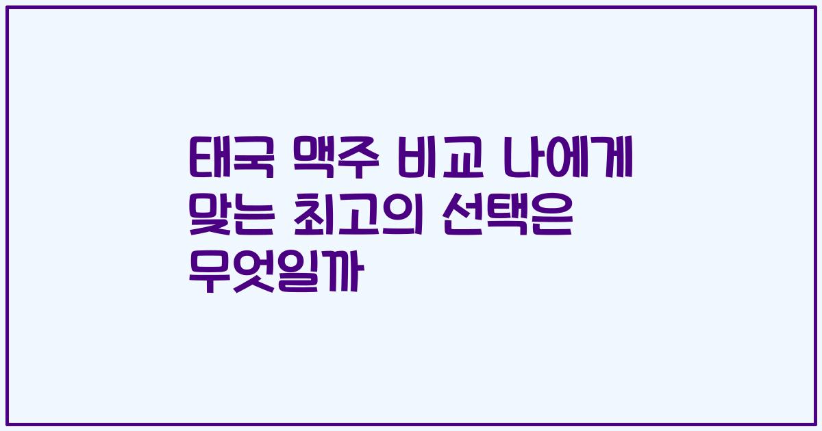 태국 맥주 비교 나에게 맞는 최고의 선택은 무엇일까