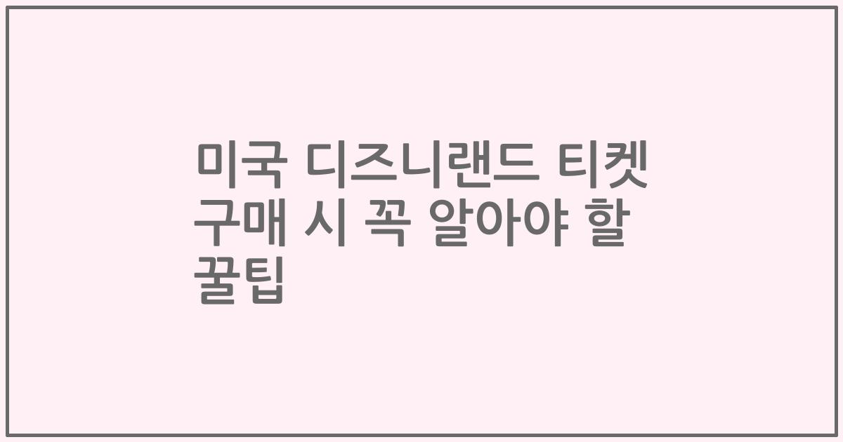 미국 디즈니랜드 티켓 구매 시 꼭 알아야 할 꿀팁