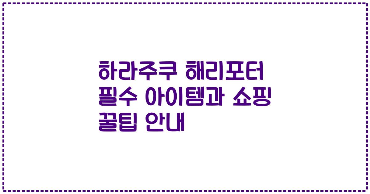 하라주쿠 해리포터 필수 아이템과 쇼핑 꿀팁 안내