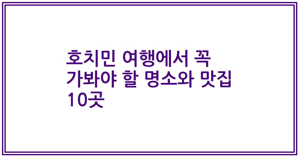 호치민 여행에서 꼭 가봐야 할 명소와 맛집 10곳