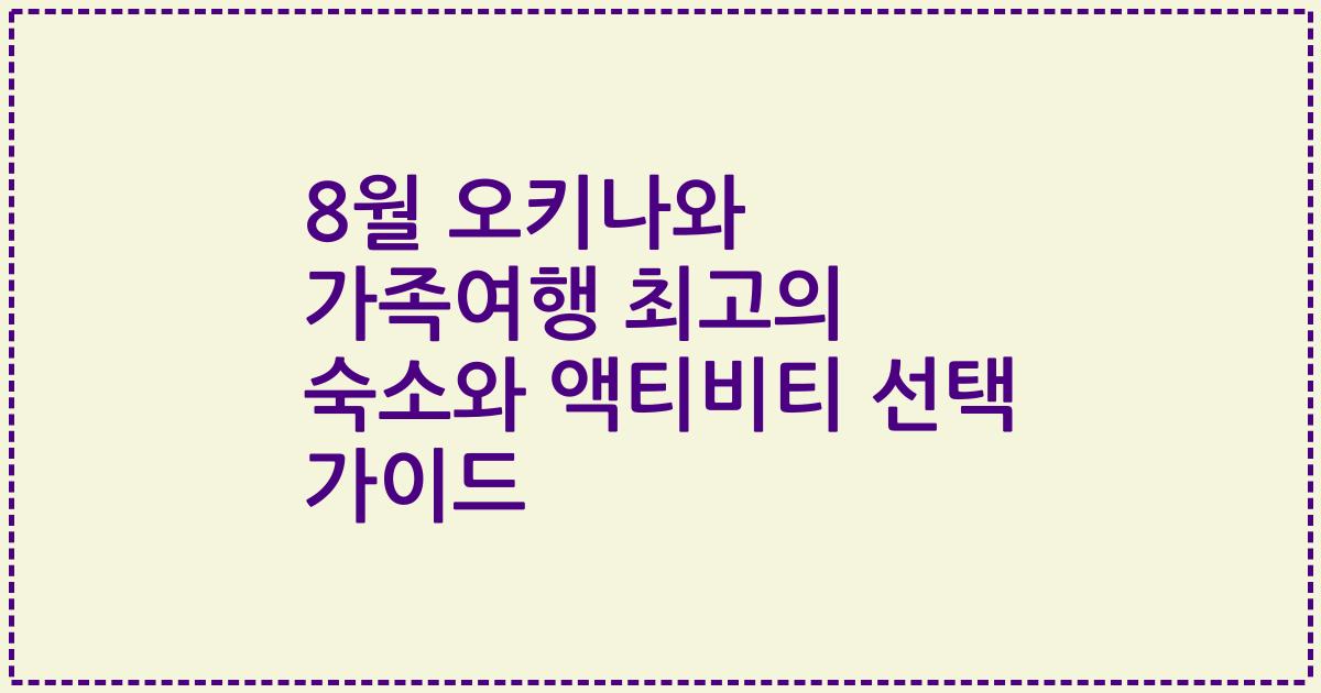 8월 오키나와 가족여행 최고의 숙소와 액티비티 선택 가이드