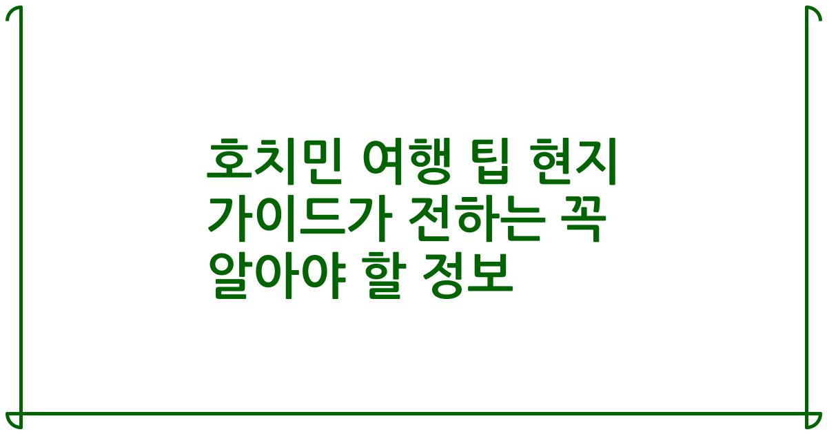 호치민 여행 팁 현지 가이드가 전하는 꼭 알아야 할 정보