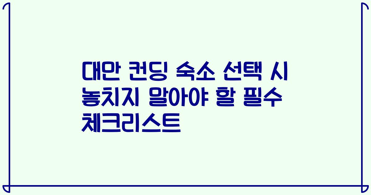 대만 컨딩 숙소 선택 시 놓치지 말아야 할 필수 체크리스트