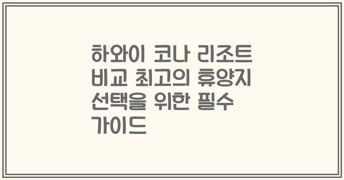 하와이 코나 리조트 비교 최고의 휴양지 선택을 위한 필수 가이드