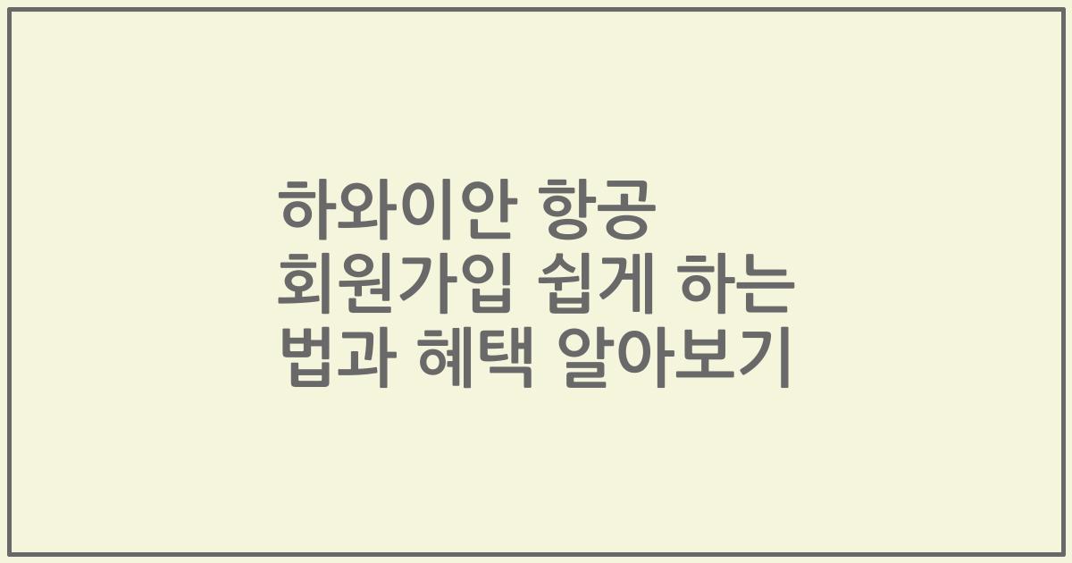 하와이안 항공 회원가입 쉽게 하는 법과 혜택 알아보기