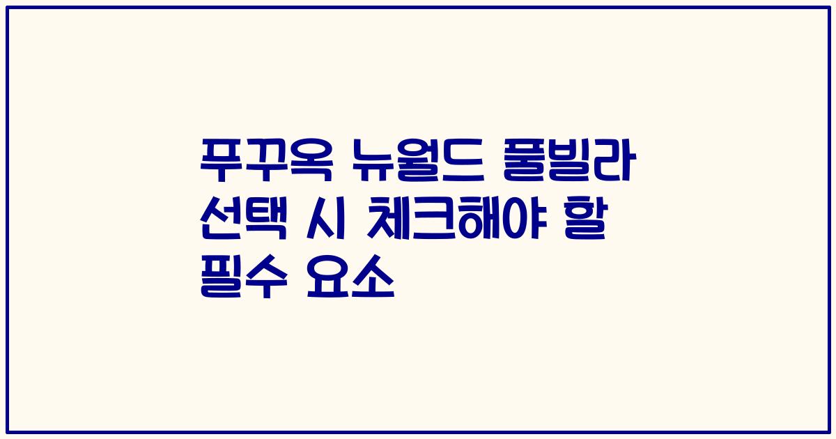 푸꾸옥 뉴월드 풀빌라 선택 시 체크해야 할 필수 요소