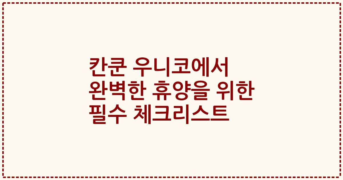 칸쿤 우니코에서 완벽한 휴양을 위한 필수 체크리스트