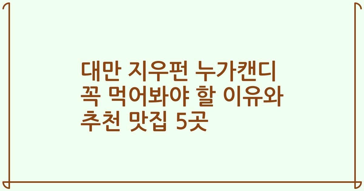 대만 지우펀 누가캔디 꼭 먹어봐야 할 이유와 추천 맛집 5곳