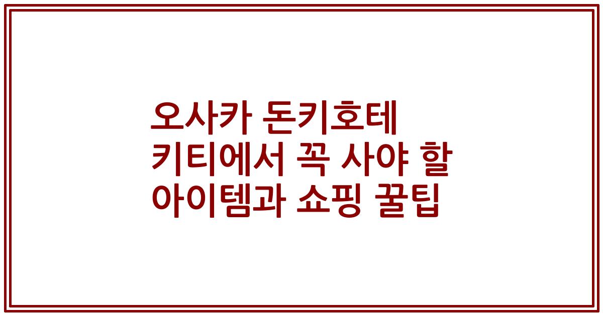 오사카 돈키호테 키티에서 꼭 사야 할 아이템과 쇼핑 꿀팁