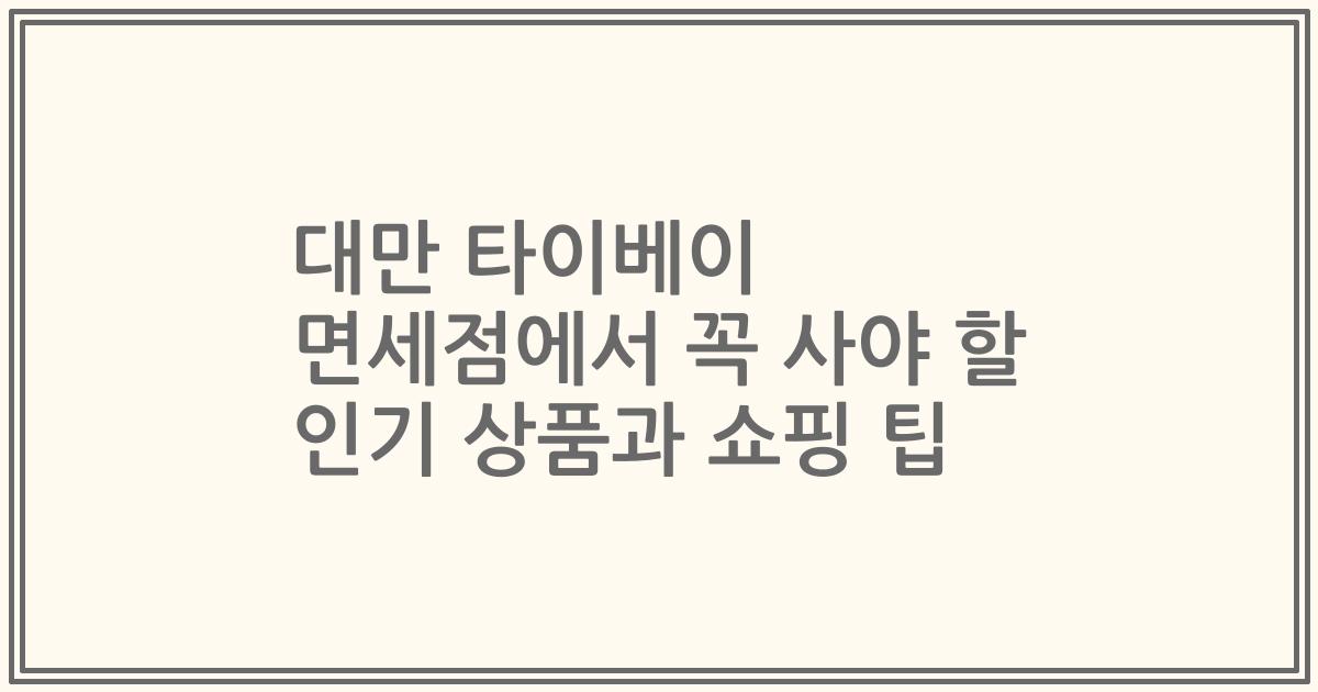 대만 타이베이 면세점에서 꼭 사야 할 인기 상품과 쇼핑 팁