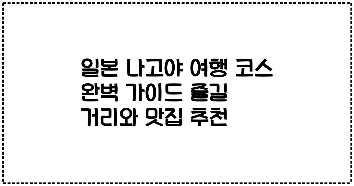 일본 나고야 여행 코스 완벽 가이드 즐길 거리와 맛집 추천