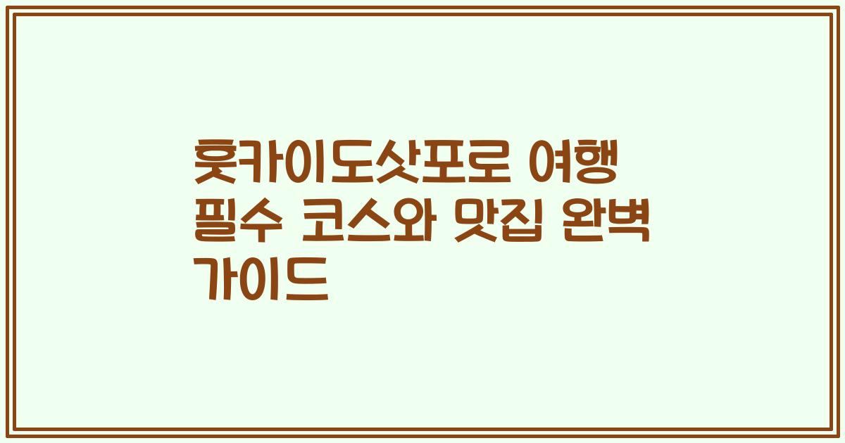 훗카이도삿포로 여행 필수 코스와 맛집 완벽 가이드