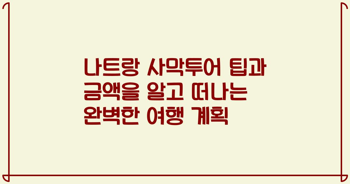 나트랑 사막투어 팁과 금액을 알고 떠나는 완벽한 여행 계획