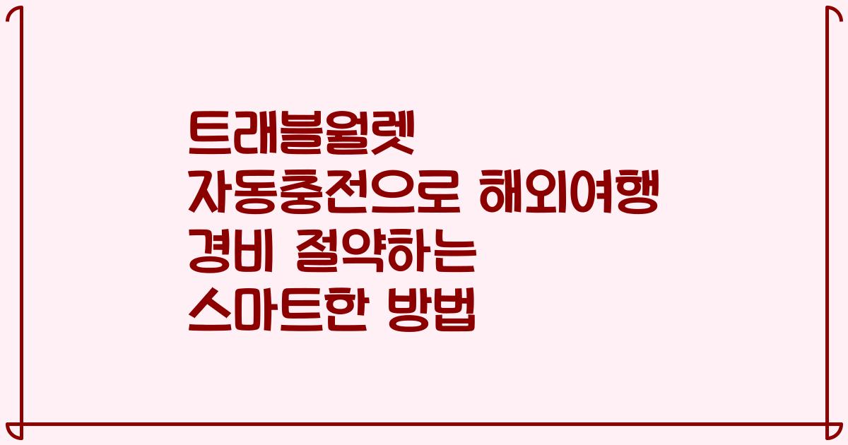 트래블월렛 자동충전으로 해외여행 경비 절약하는 스마트한 방법