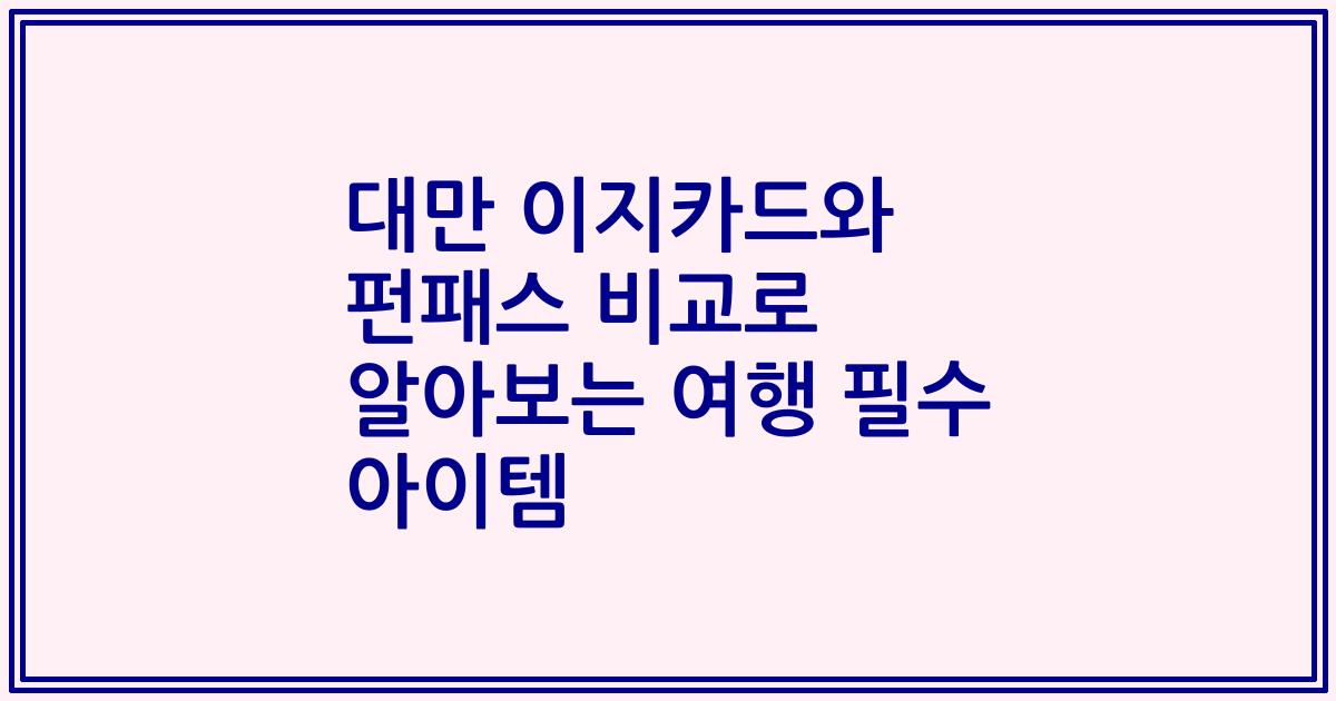 대만 이지카드와 펀패스 비교로 알아보는 여행 필수 아이템