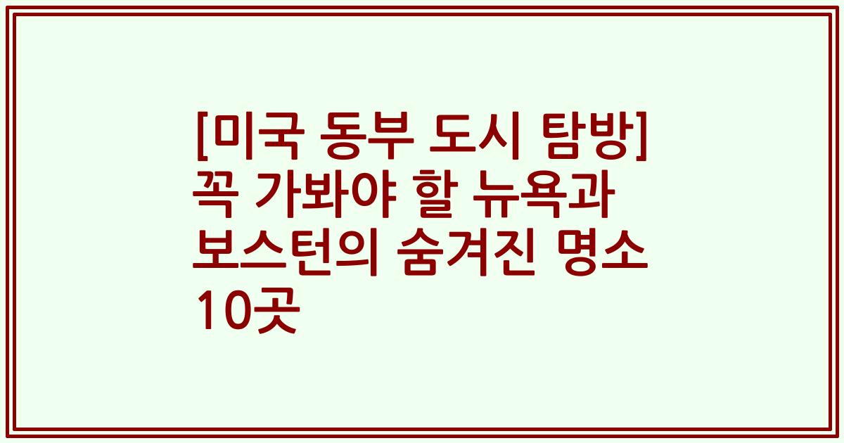[미국 동부 도시 탐방] 꼭 가봐야 할 뉴욕과 보스턴의 숨겨진 명소 10곳