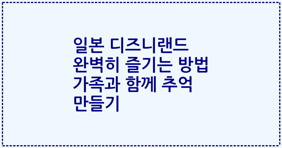 일본 디즈니랜드 완벽히 즐기는 방법 가족과 함께 추억 만들기