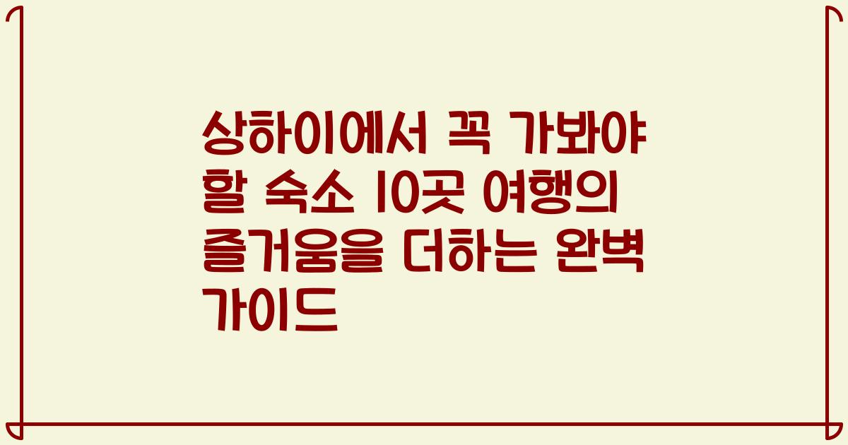 상하이에서 꼭 가봐야 할 숙소 10곳 여행의 즐거움을 더하는 완벽 가이드