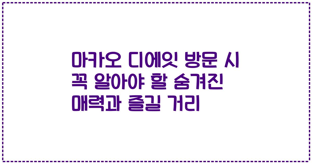 마카오 디에잇 방문 시 꼭 알아야 할 숨겨진 매력과 즐길 거리