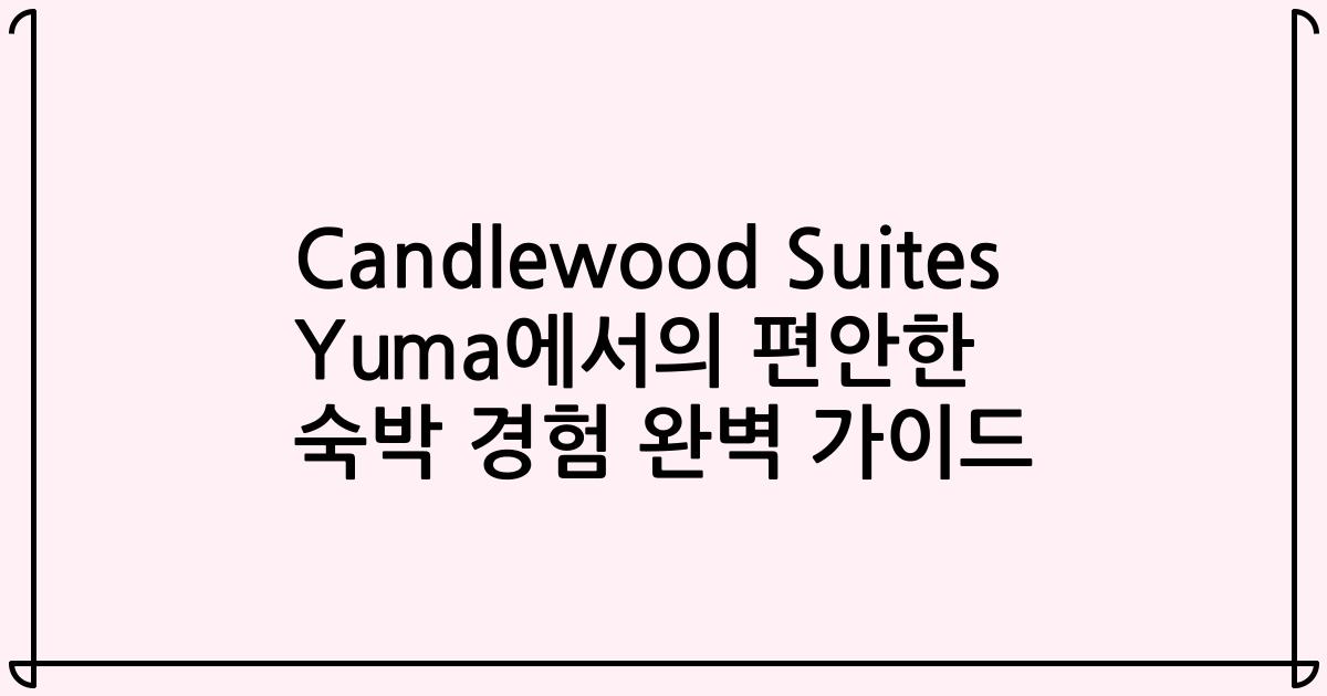 Candlewood Suites Yuma에서의 편안한 숙박 경험 완벽 가이드