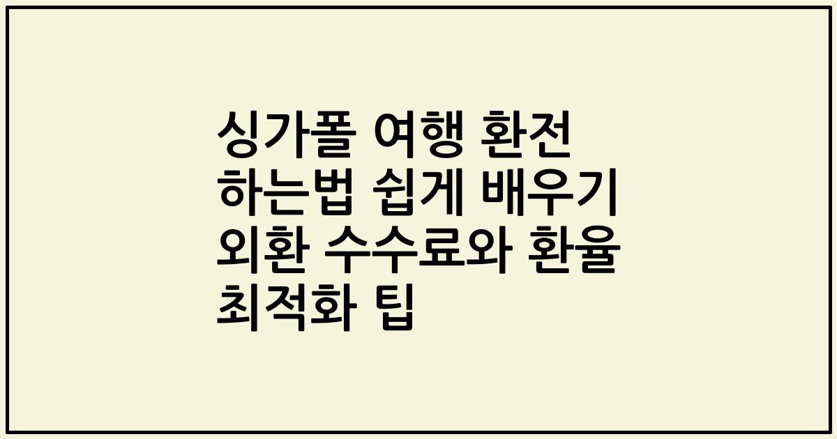 싱가폴 여행 환전 하는법 쉽게 배우기 외환 수수료와 환율 최적화 팁