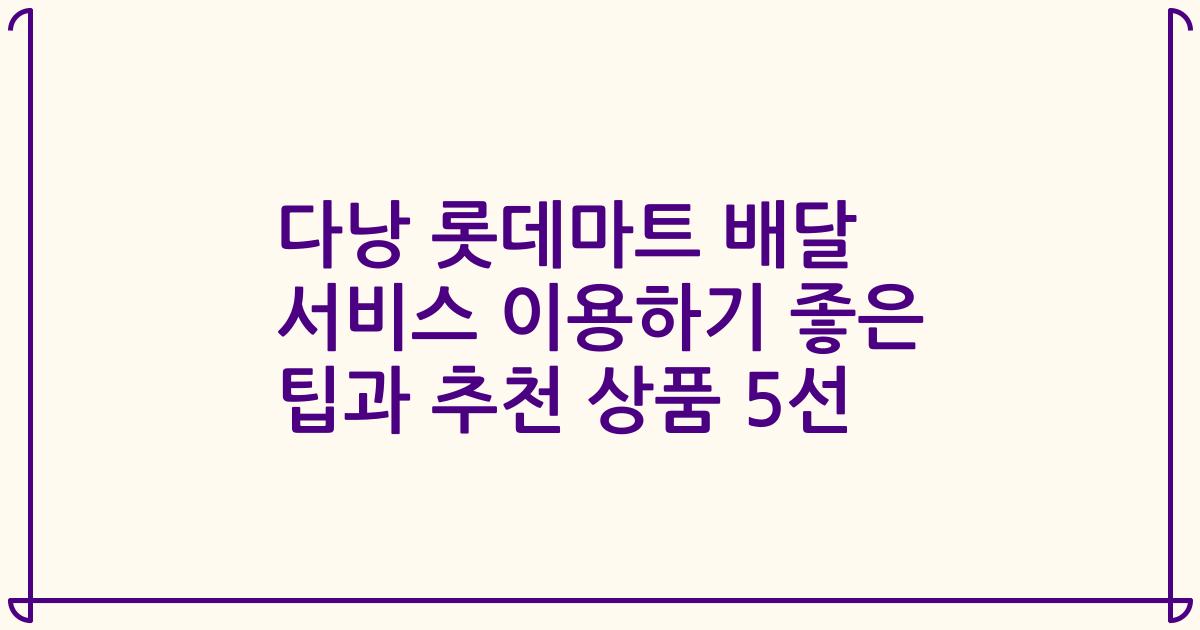다낭 롯데마트 배달 서비스 이용하기 좋은 팁과 추천 상품 5선