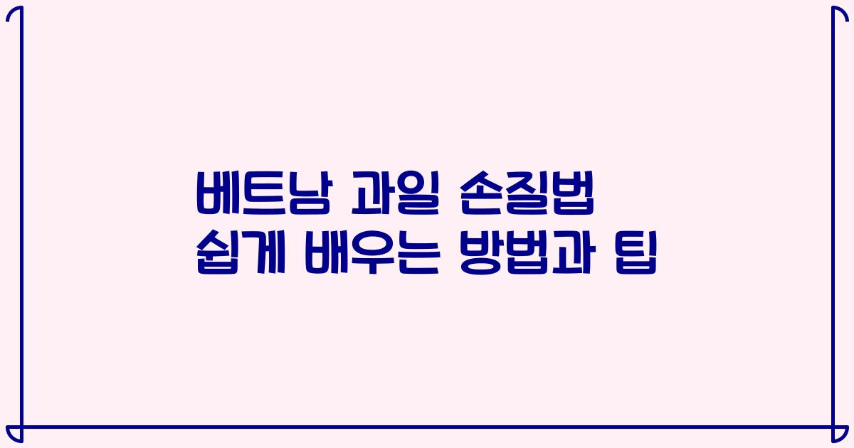 베트남 과일 손질법 쉽게 배우는 방법과 팁