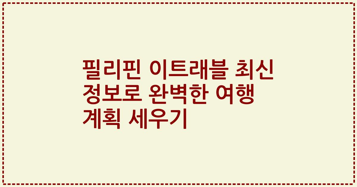 필리핀 이트래블 최신 정보로 완벽한 여행 계획 세우기