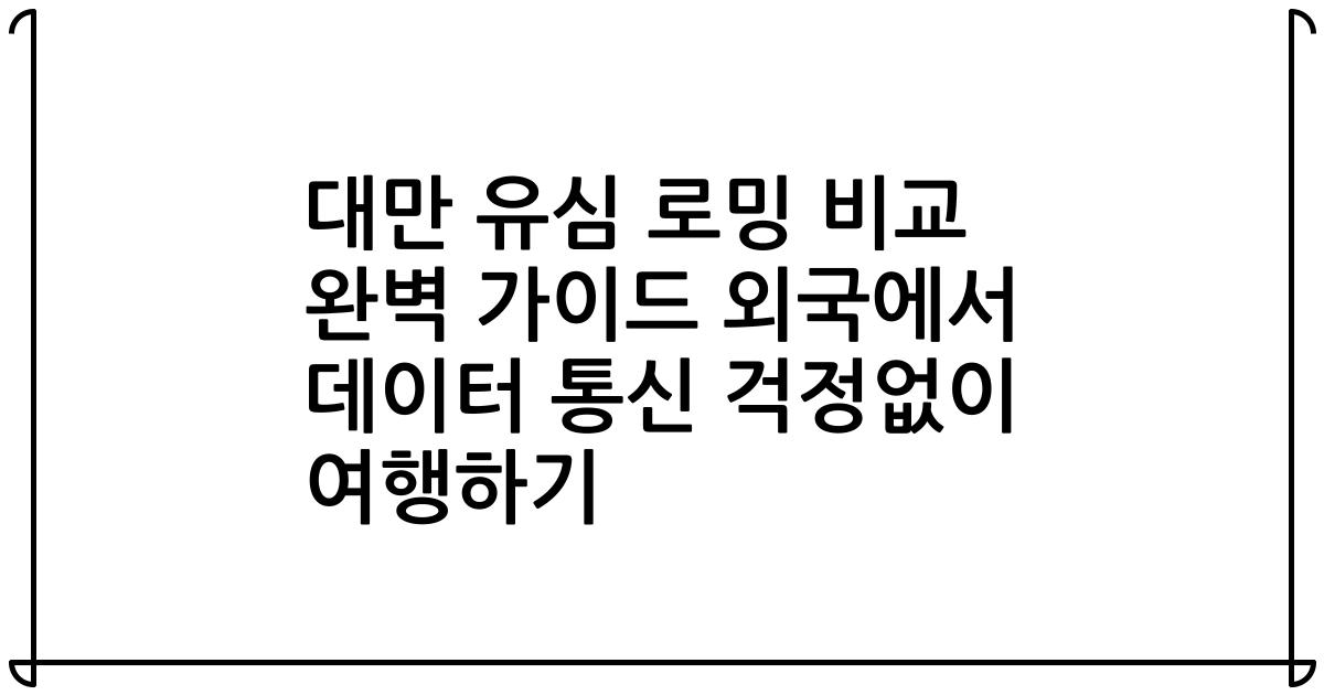 대만 유심 로밍 비교 완벽 가이드 외국에서 데이터 통신 걱정없이 여행하기