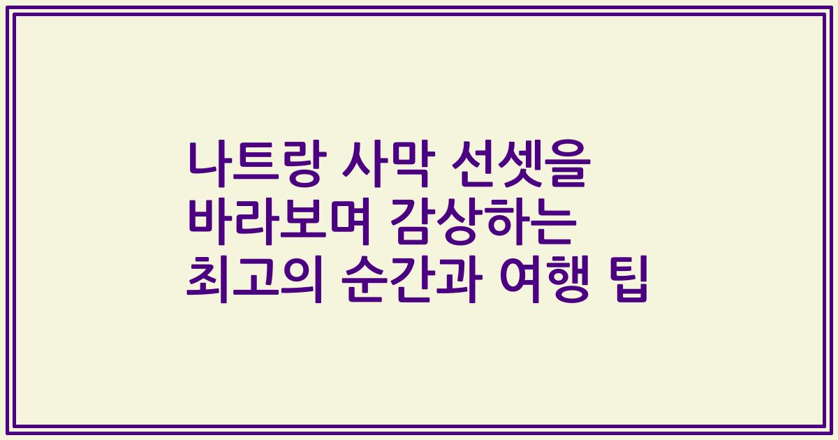 나트랑 사막 선셋을 바라보며 감상하는 최고의 순간과 여행 팁