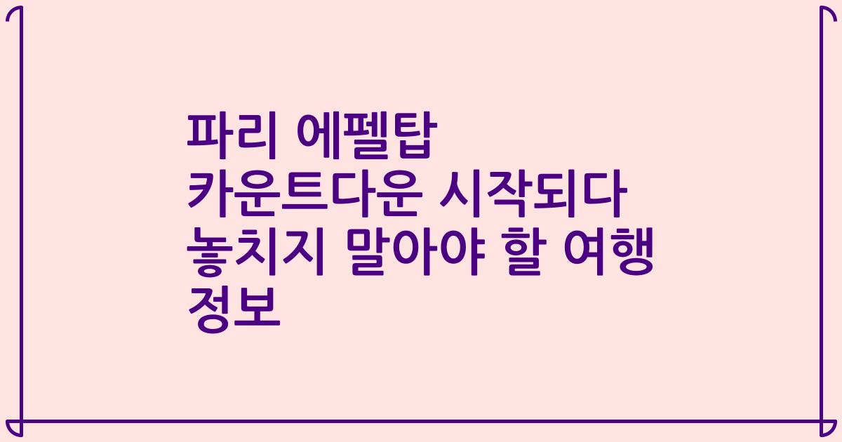 파리 에펠탑 카운트다운 시작되다 놓치지 말아야 할 여행 정보
