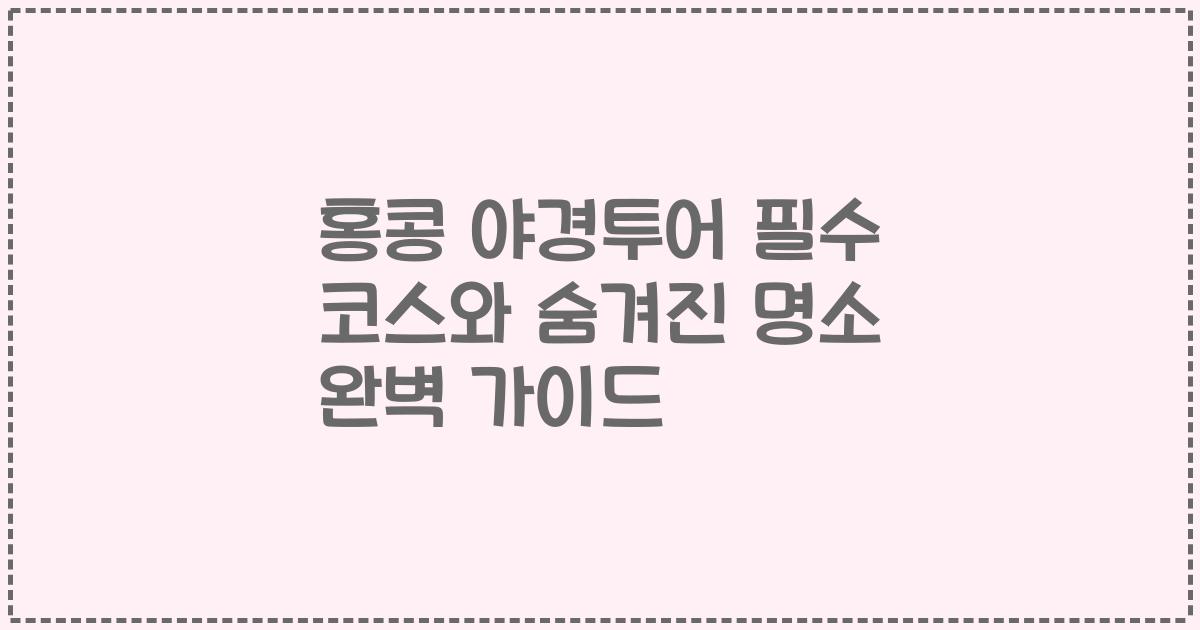 홍콩 야경투어 필수 코스와 숨겨진 명소 완벽 가이드